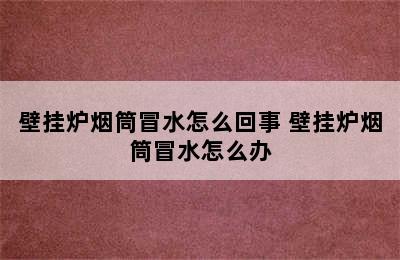 壁挂炉烟筒冒水怎么回事 壁挂炉烟筒冒水怎么办